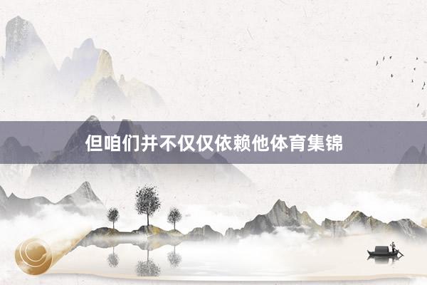 但咱们并不仅仅依赖他体育集锦