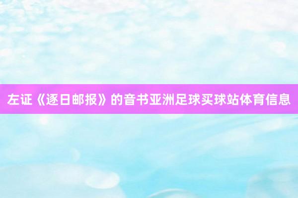 左证《逐日邮报》的音书亚洲足球买球站体育信息