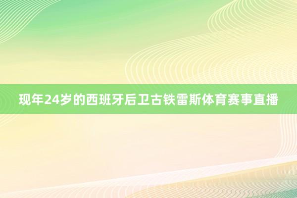 现年24岁的西班牙后卫古铁雷斯体育赛事直播