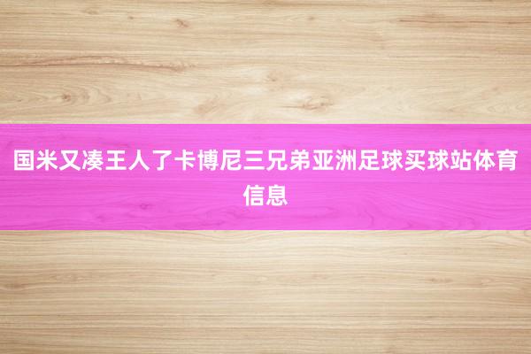 国米又凑王人了卡博尼三兄弟亚洲足球买球站体育信息