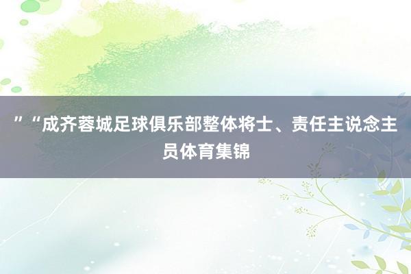 ”“成齐蓉城足球俱乐部整体将士、责任主说念主员体育集锦