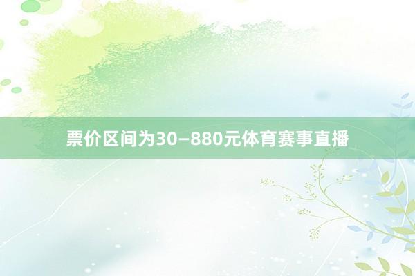 票价区间为30—880元体育赛事直播