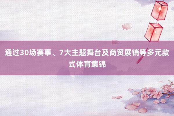 通过30场赛事、7大主题舞台及商贸展销等多元款式体育集锦