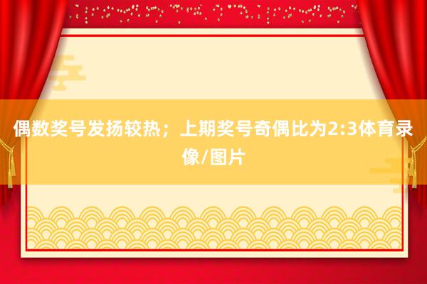 偶数奖号发扬较热；上期奖号奇偶比为2:3体育录像/图片