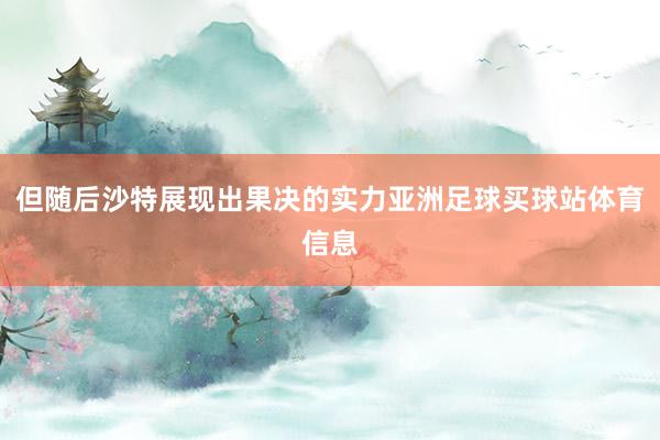 但随后沙特展现出果决的实力亚洲足球买球站体育信息