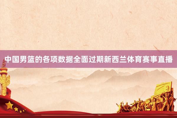 中国男篮的各项数据全面过期新西兰体育赛事直播