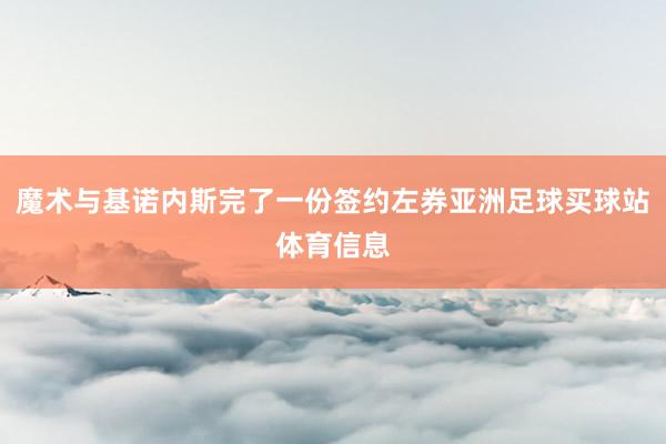 魔术与基诺内斯完了一份签约左券亚洲足球买球站体育信息