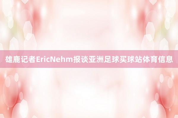 雄鹿记者EricNehm报谈亚洲足球买球站体育信息