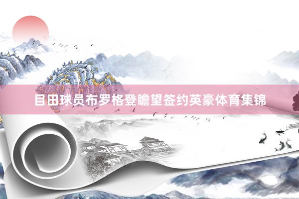 目田球员布罗格登瞻望签约英豪体育集锦