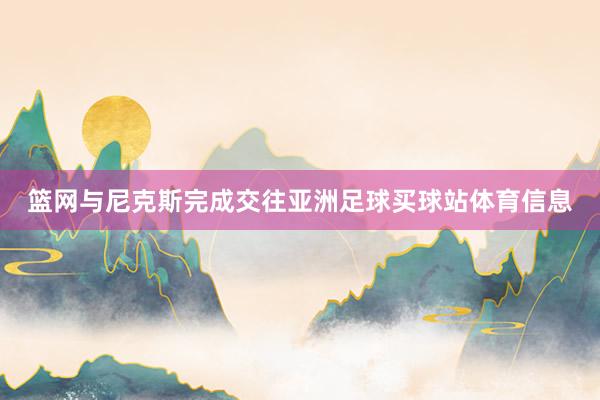 篮网与尼克斯完成交往亚洲足球买球站体育信息