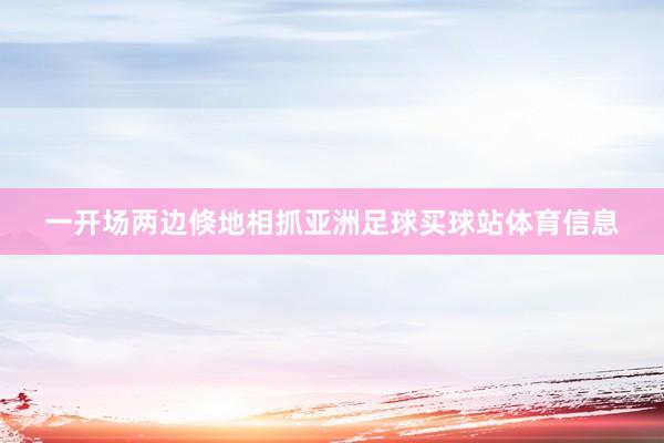 一开场两边倏地相抓亚洲足球买球站体育信息
