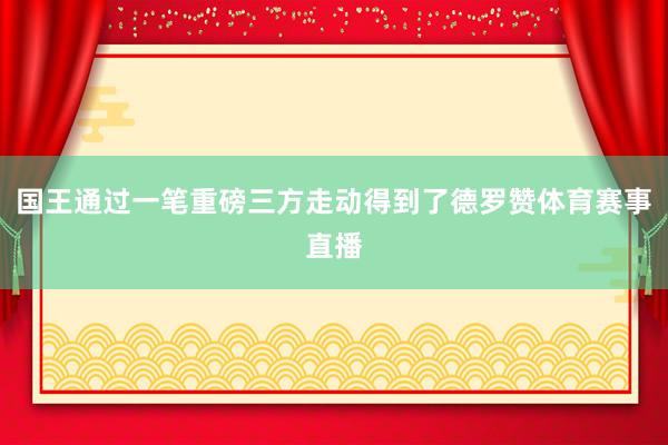 国王通过一笔重磅三方走动得到了德罗赞体育赛事直播