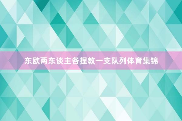 东欧两东谈主各捏教一支队列体育集锦