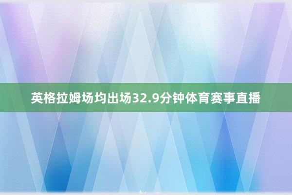 英格拉姆场均出场32.9分钟体育赛事直播