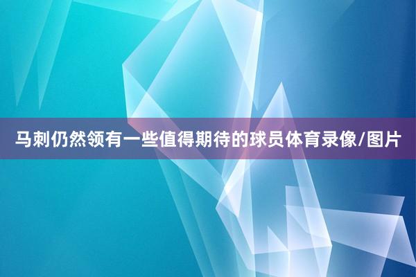 马刺仍然领有一些值得期待的球员体育录像/图片