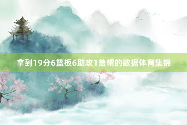 拿到19分6篮板6助攻1盖帽的数据体育集锦