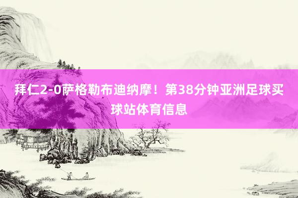 拜仁2-0萨格勒布迪纳摩！第38分钟亚洲足球买球站体育信息