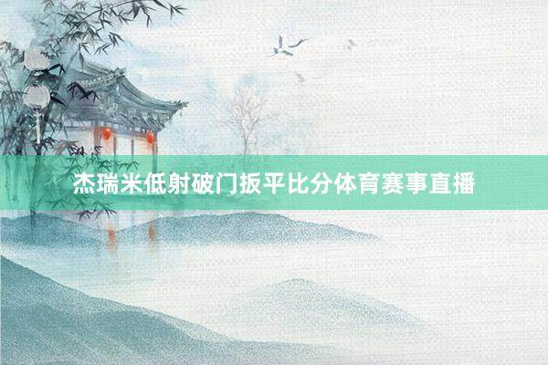 杰瑞米低射破门扳平比分体育赛事直播