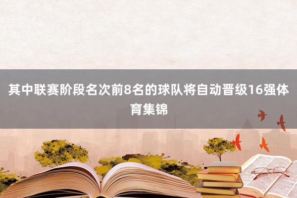 其中联赛阶段名次前8名的球队将自动晋级16强体育集锦