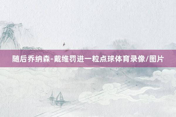 随后乔纳森-戴维罚进一粒点球体育录像/图片
