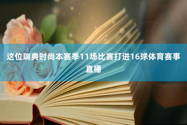 这位瑞典时尚本赛季11场比赛打进16球体育赛事直播