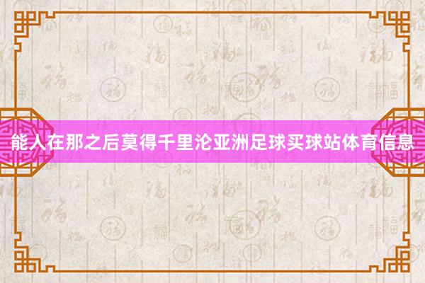 能人在那之后莫得千里沦亚洲足球买球站体育信息