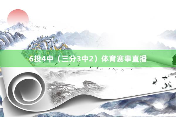 6投4中（三分3中2）体育赛事直播