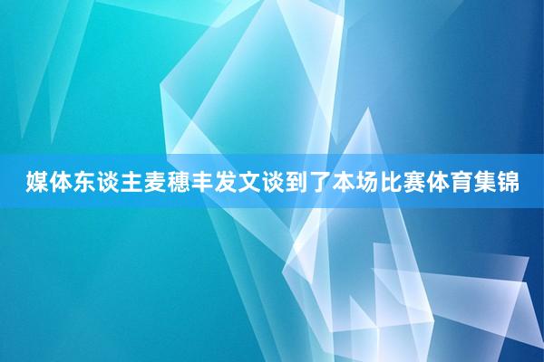 媒体东谈主麦穗丰发文谈到了本场比赛体育集锦