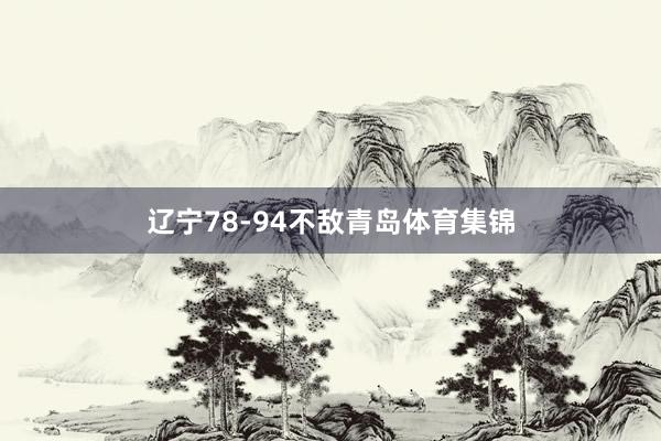 辽宁78-94不敌青岛体育集锦