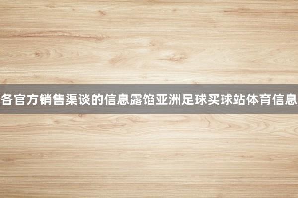 各官方销售渠谈的信息露馅亚洲足球买球站体育信息