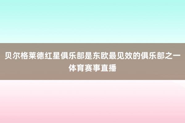 贝尔格莱德红星俱乐部是东欧最见效的俱乐部之一体育赛事直播