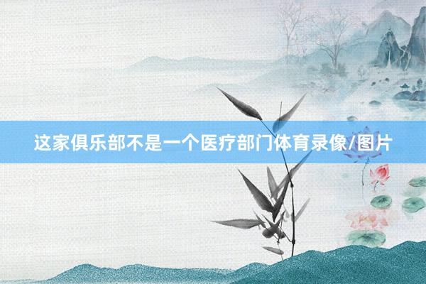 这家俱乐部不是一个医疗部门体育录像/图片