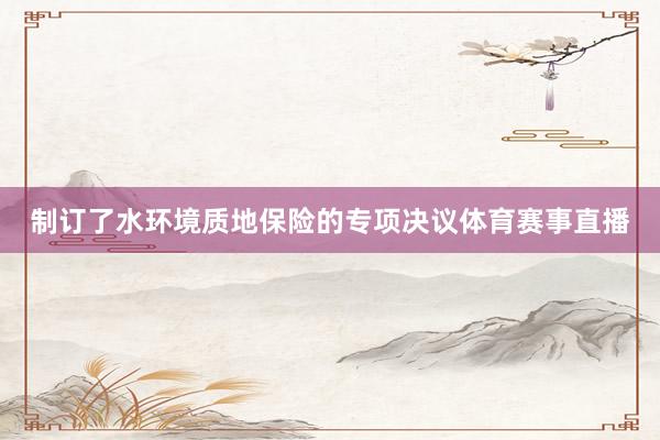 制订了水环境质地保险的专项决议体育赛事直播