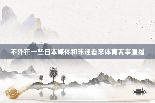 不外在一些日本媒体和球迷看来体育赛事直播