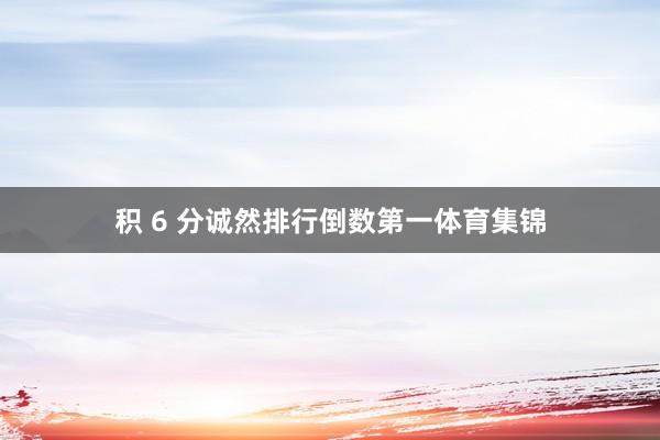 积 6 分诚然排行倒数第一体育集锦
