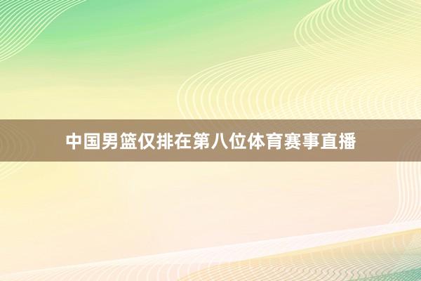 中国男篮仅排在第八位体育赛事直播
