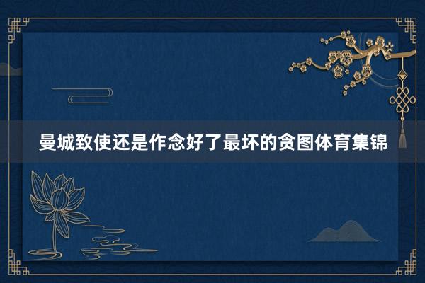 曼城致使还是作念好了最坏的贪图体育集锦