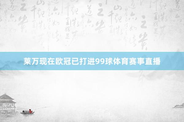 莱万现在欧冠已打进99球体育赛事直播