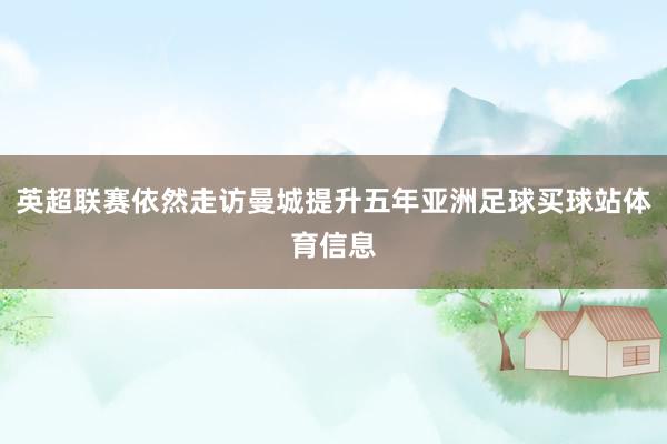 英超联赛依然走访曼城提升五年亚洲足球买球站体育信息