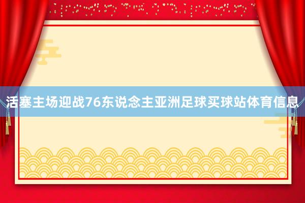 活塞主场迎战76东说念主亚洲足球买球站体育信息
