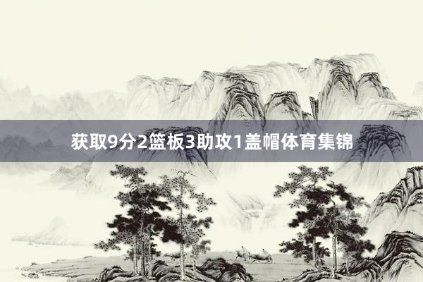 获取9分2篮板3助攻1盖帽体育集锦