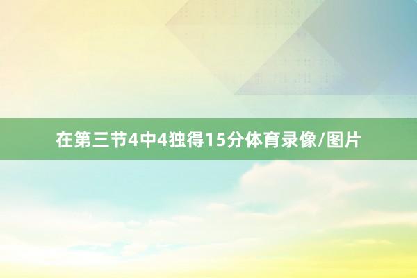 在第三节4中4独得15分体育录像/图片