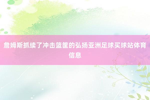 詹姆斯抓续了冲击篮筐的弘扬亚洲足球买球站体育信息