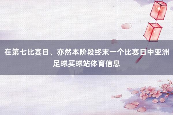 在第七比赛日、亦然本阶段终末一个比赛日中亚洲足球买球站体育信息