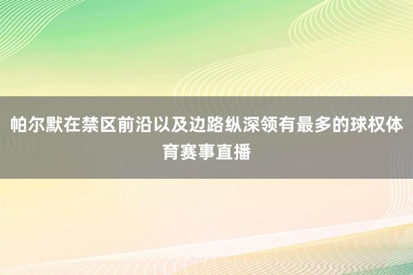 帕尔默在禁区前沿以及边路纵深领有最多的球权体育赛事直播