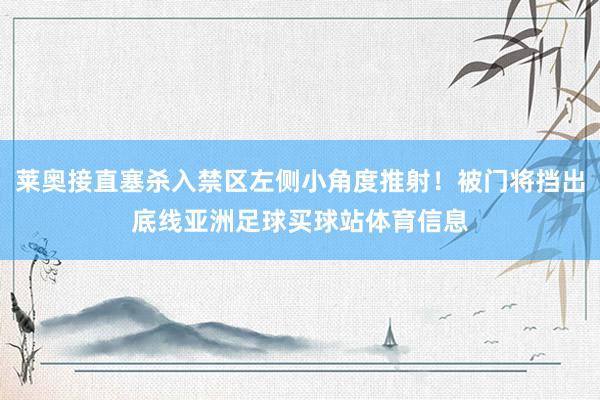 莱奥接直塞杀入禁区左侧小角度推射！被门将挡出底线亚洲足球买球站体育信息