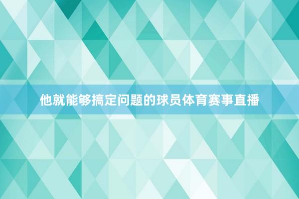 他就能够搞定问题的球员体育赛事直播
