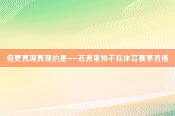 但更真理真理的是——范弗里特不在体育赛事直播