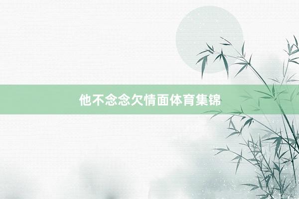 他不念念欠情面体育集锦