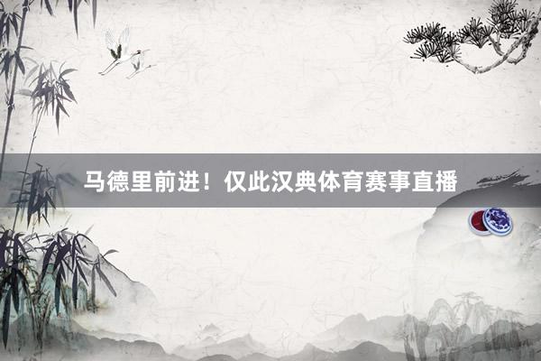 马德里前进！仅此汉典体育赛事直播